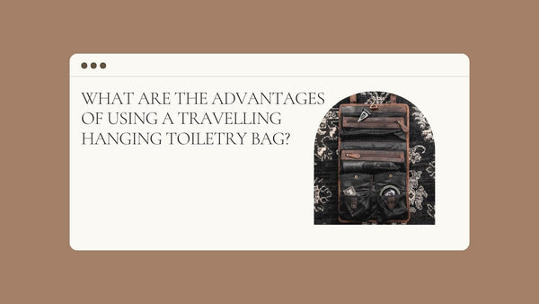 What are the advantages of using a travelling hanging toiletry bag?
