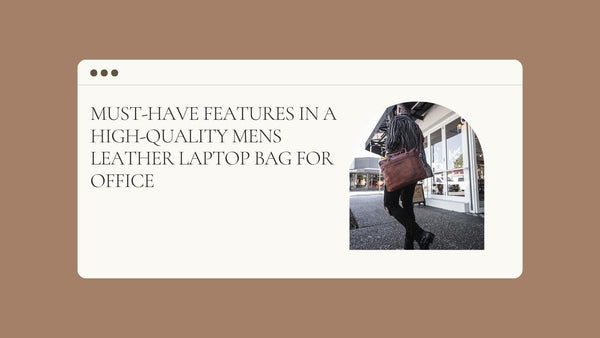 Must-have Features in a High-quality Mens Leather Laptop Bag for Office