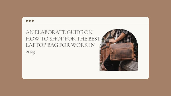 An Elaborate Guide on How to Shop for the Best Laptop Bag for Work in 2023