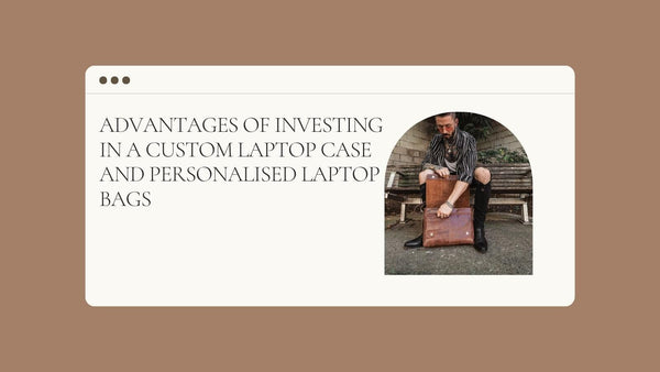 Advantages Of Investing in a Custom Laptop Case and Personalised Laptop Bags 