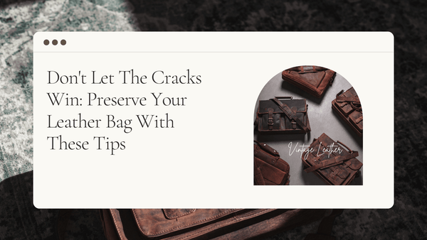 Don't Let the Leather Cracks Win: Preserve Your Leather Bag with These Tips