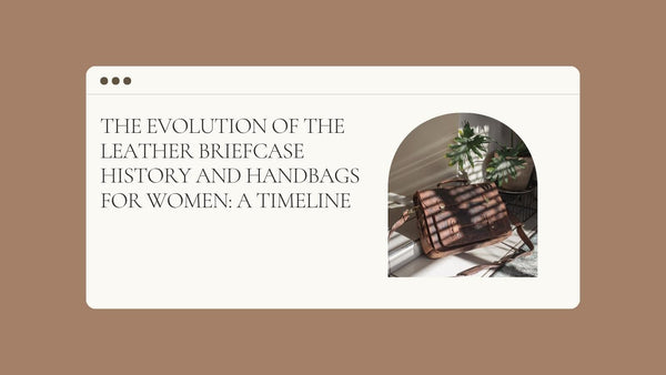 The Evolution of the Leather Briefcase History and Handbags for women: A Timeline