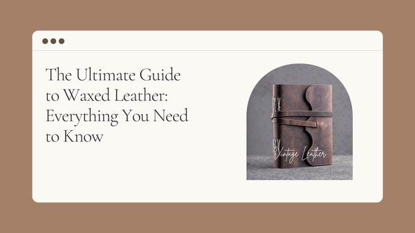 The Ultimate Guide to Waxed Leather: Everything You Need to Know