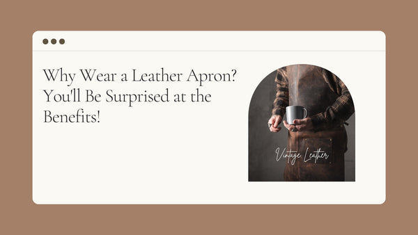 Why Wear a Leather Apron? You'll Be Surprised at the Benefits!
