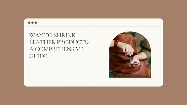Way to Shrink Leather Products: A Comprehensive Guide