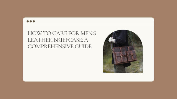 How to Care for Men's leather briefcase: A Comprehensive Guide